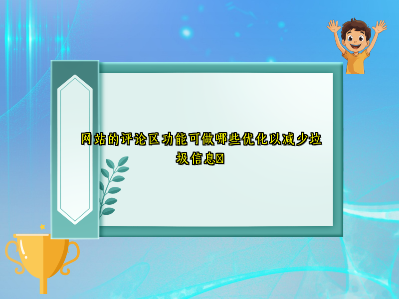 网站的评论区功能可做哪些优化以减少垃圾信息​