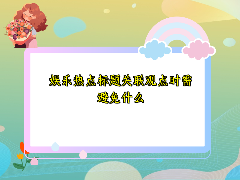 娱乐热点标题关联观点时需避免什么