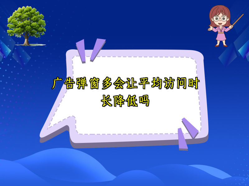 广告弹窗多会让平均访问时长降低吗
