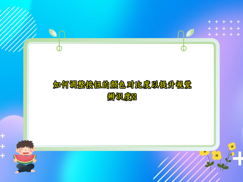 如何调整按钮的颜色对比度以提升视觉辨识度​
