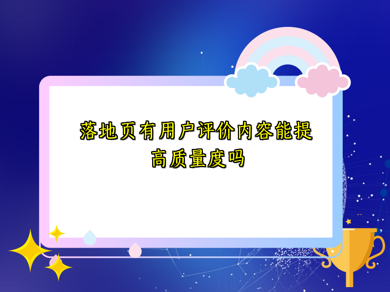落地页有用户评价内容能提高质量度吗