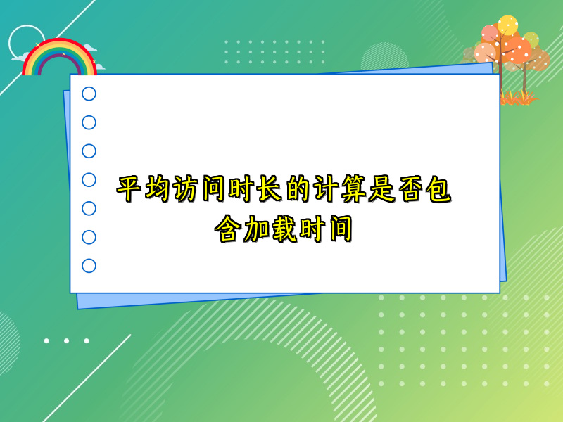 平均访问时长的计算是否包含加载时间