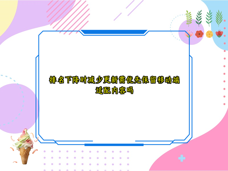 排名下降时减少更新需优先保留移动端适配内容吗