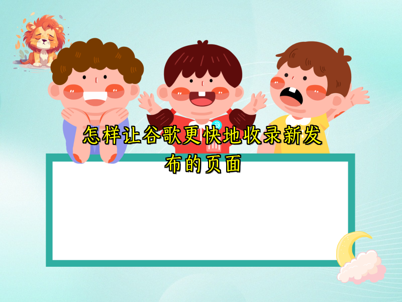怎样让谷歌更快地收录新发布的页面