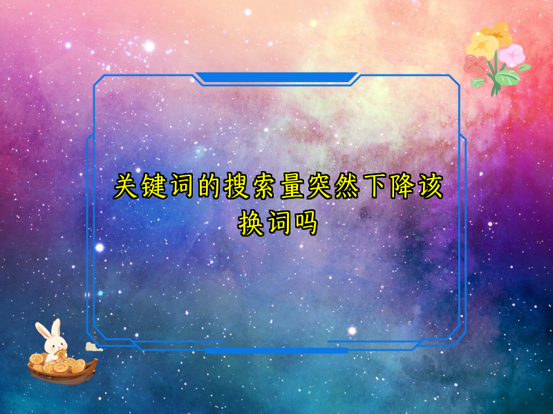 关键词的搜索量突然下降该换词吗