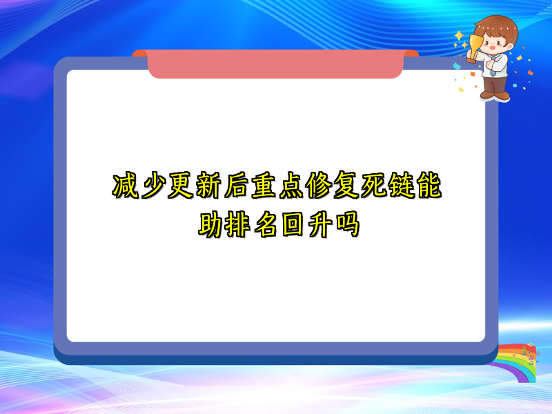 减少更新后重点修复死链能助排名回升吗