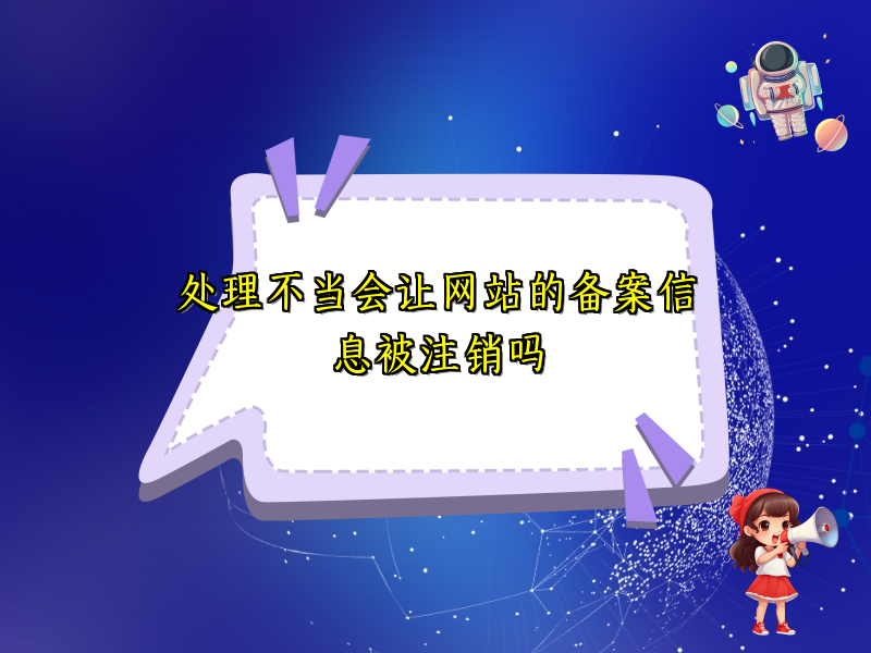 处理不当会让网站的备案信息被注销吗