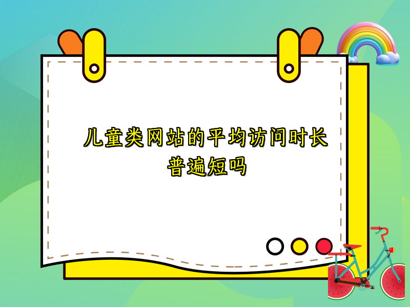 儿童类网站的平均访问时长普遍短吗