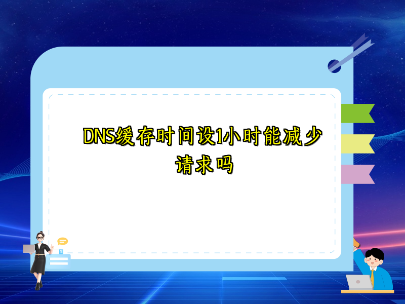 DNS缓存时间设1小时能减少请求吗