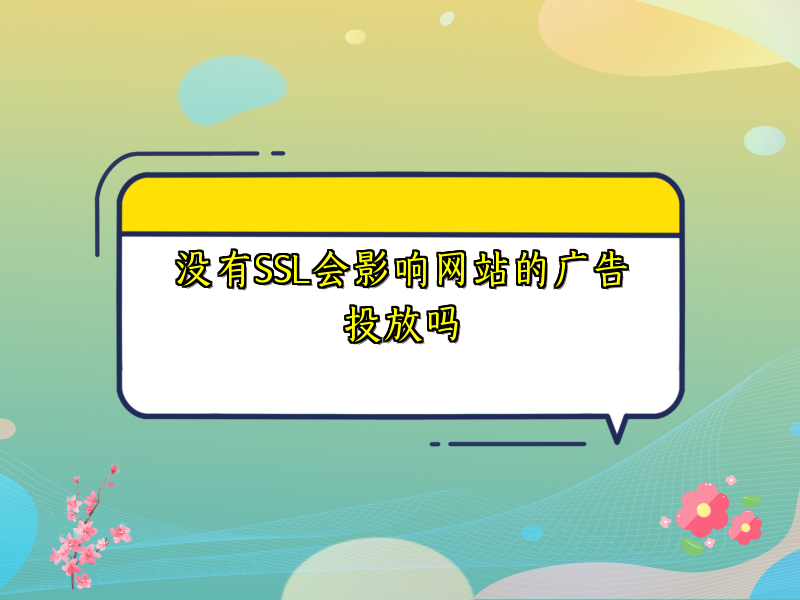 没有SSL会影响网站的广告投放吗