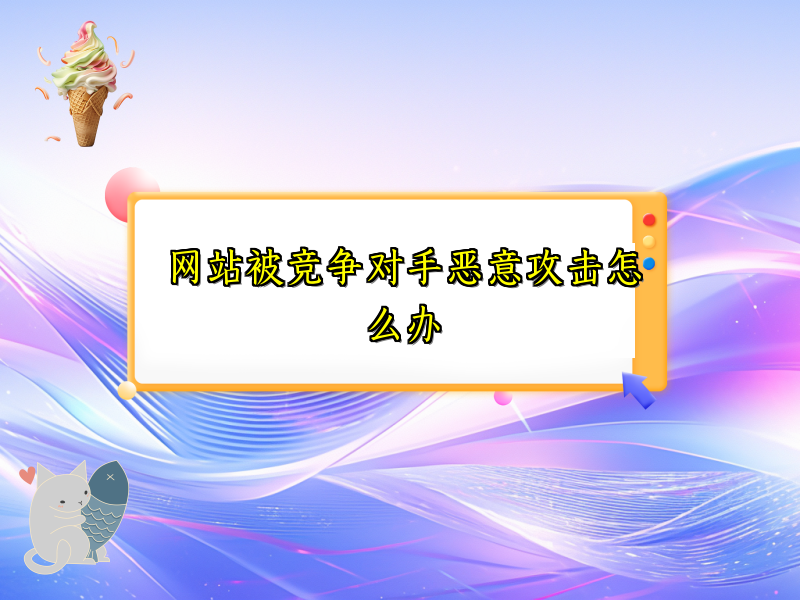 网站被竞争对手恶意攻击怎么办