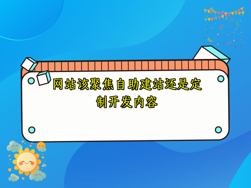 网站该聚焦自助建站还是定制开发内容