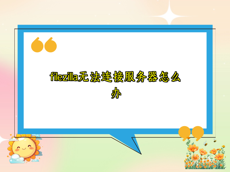 filezilla无法连接服务器怎么办