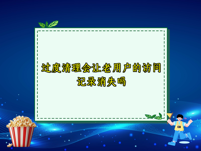 过度清理会让老用户的访问记录消失吗