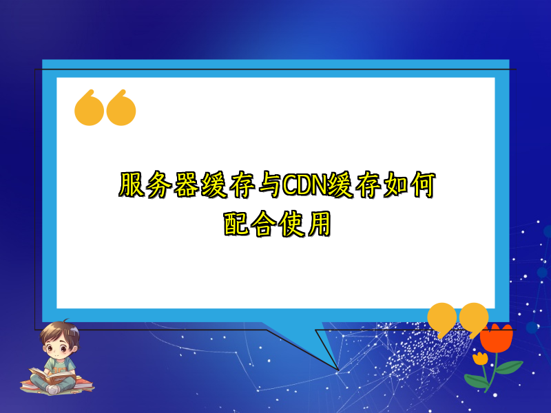 服务器缓存与CDN缓存如何配合使用