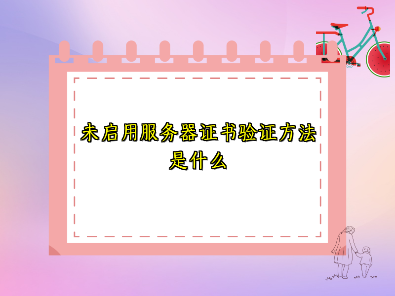 未启用服务器证书验证方法是什么