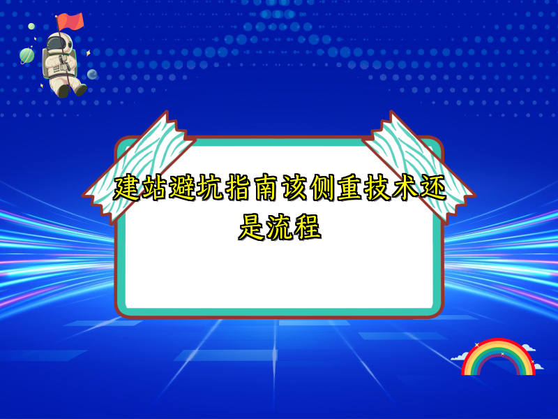 建站避坑指南该侧重技术还是流程