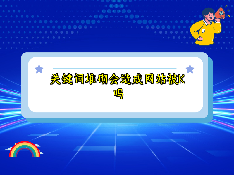 关键词堆砌会造成网站被K吗