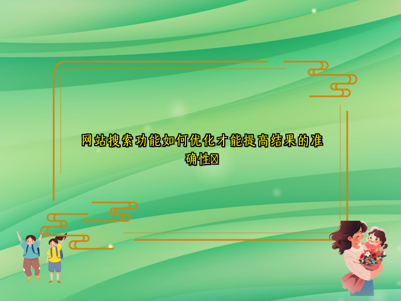 网站搜索功能如何优化才能提高结果的准确性​