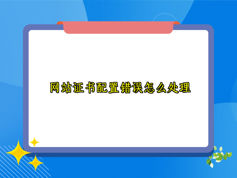 网站证书配置错误怎么处理