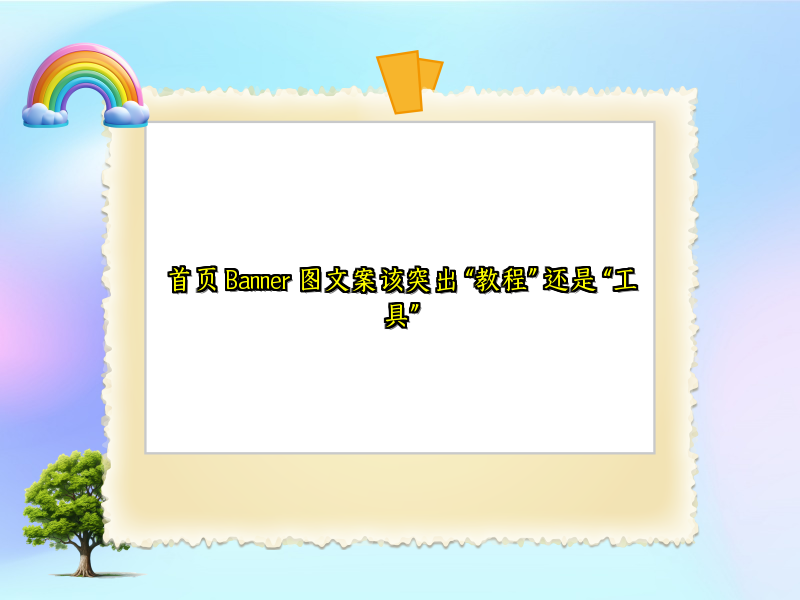 首页 Banner 图文案该突出 “教程” 还是 “工具”