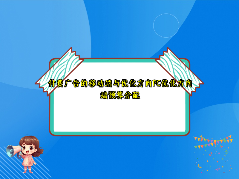付费广告的移动端与优化方向PC优化方向端预算分配