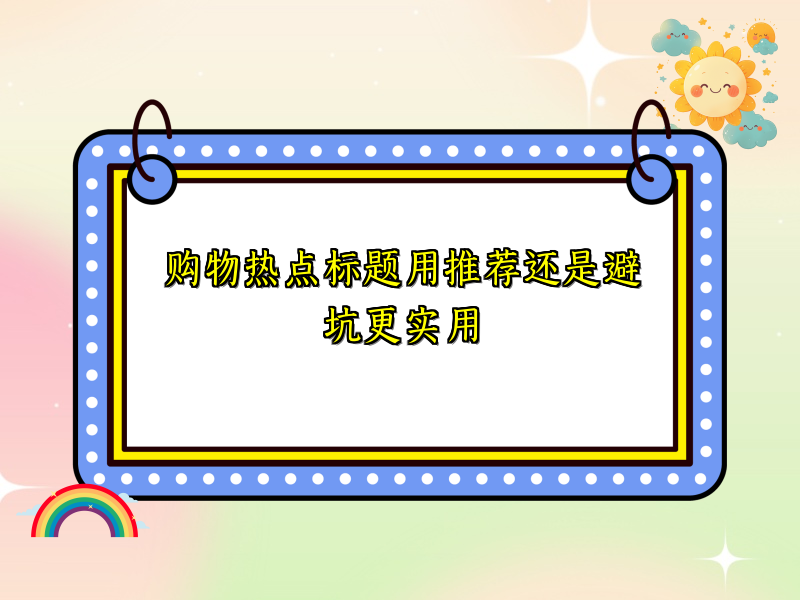 购物热点标题用推荐还是避坑更实用