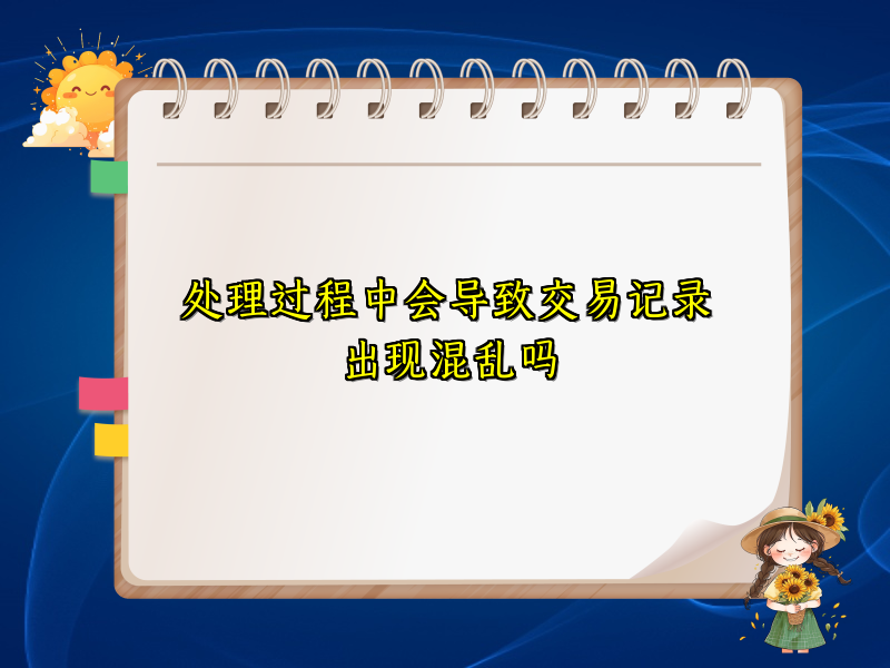 处理过程中会导致交易记录出现混乱吗