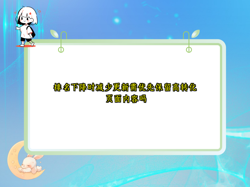 排名下降时减少更新需优先保留高转化页面内容吗