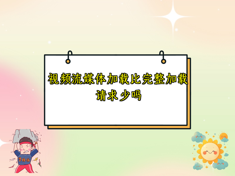 视频流媒体加载比完整加载请求少吗