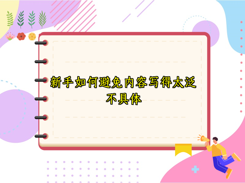 新手如何避免内容写得太泛不具体