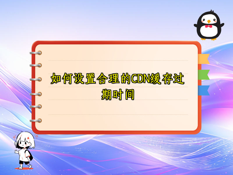 如何设置合理的CDN缓存过期时间