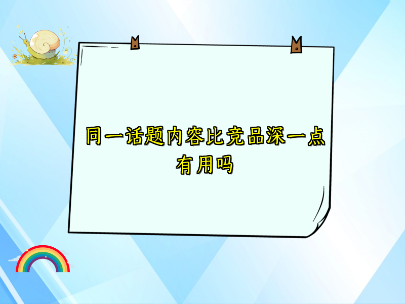 同一话题内容比竞品深一点有用吗