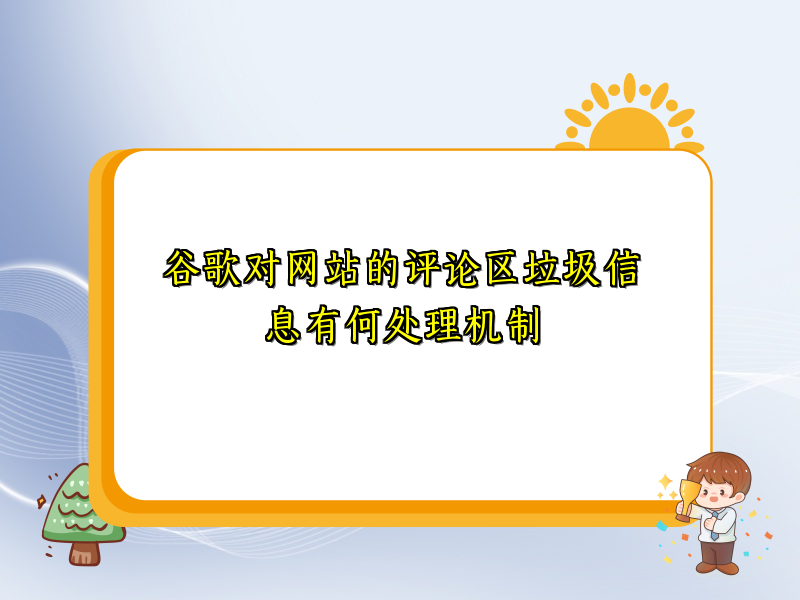 谷歌对网站的评论区垃圾信息有何处理机制