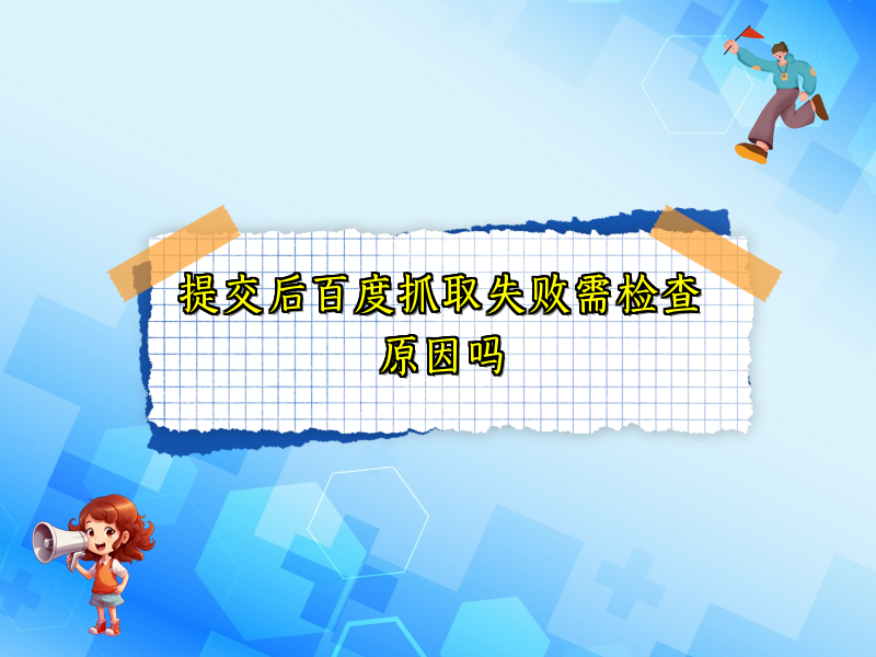 提交后百度抓取失败需检查原因吗