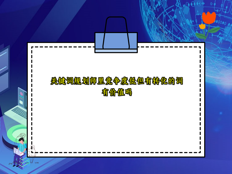 关键词规划师里竞争度低但有转化的词有价值吗