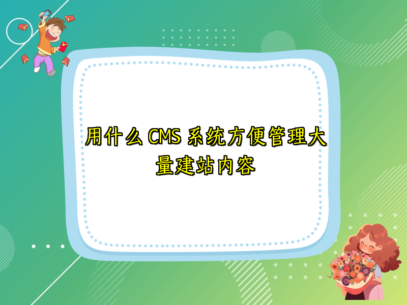 用什么 CMS 系统方便管理大量建站内容