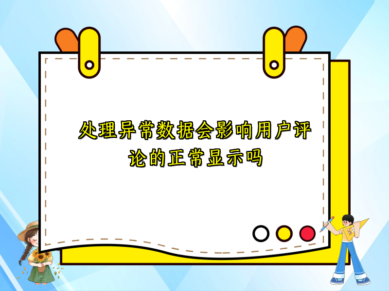 处理异常数据会影响用户评论的正常显示吗