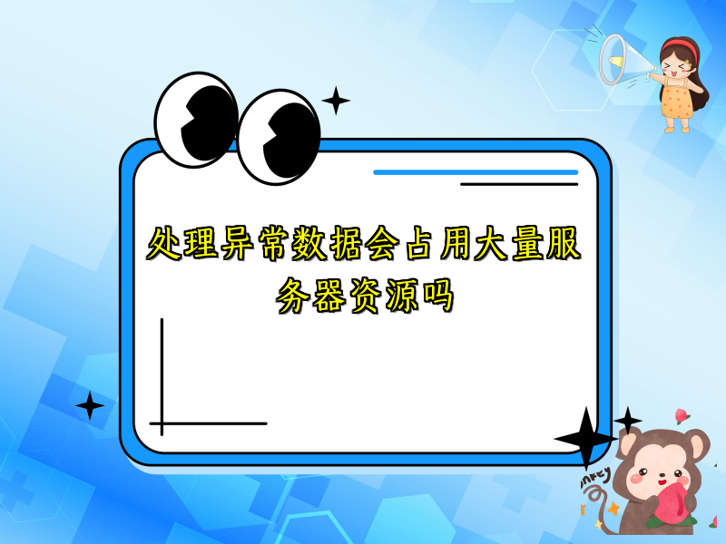 处理异常数据会占用大量服务器资源吗
