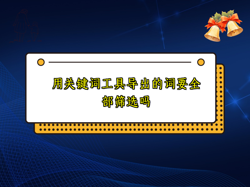 用关键词工具导出的词要全部筛选吗