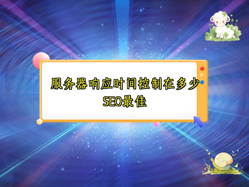 服务器响应时间控制在多少SEO最佳