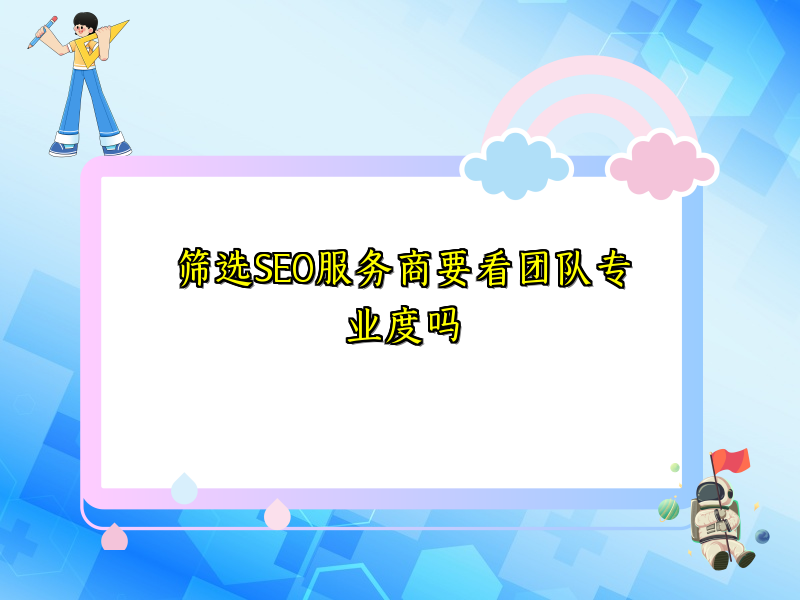 筛选SEO服务商要看团队专业度吗