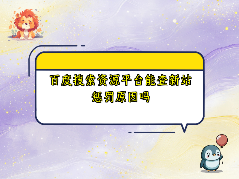 百度搜索资源平台能查新站惩罚原因吗