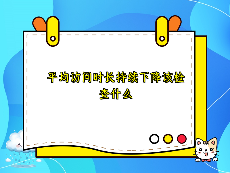 平均访问时长持续下降该检查什么