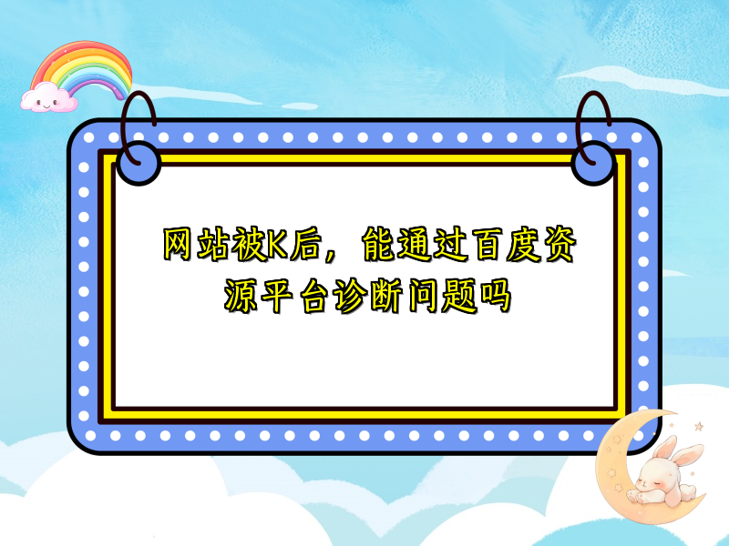 网站被K后，能通过百度资源平台诊断问题吗