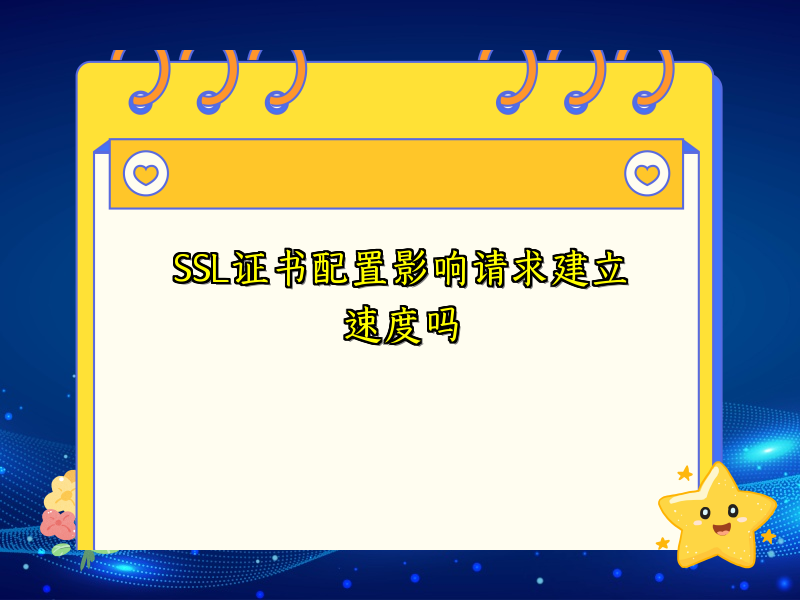 SSL证书配置影响请求建立速度吗