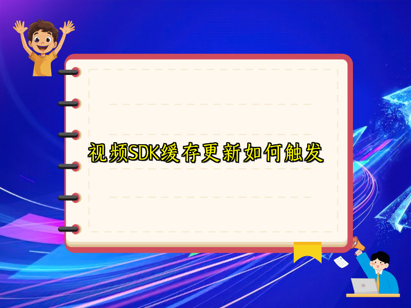 视频SDK缓存更新如何触发