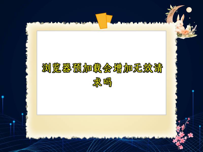 浏览器预加载会增加无效请求吗