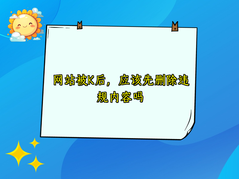 网站被K后，应该先删除违规内容吗