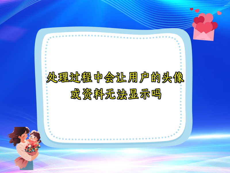 处理过程中会让用户的头像或资料无法显示吗